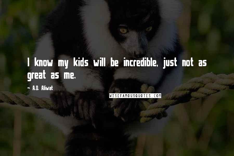 A.D. Aliwat Quotes: I know my kids will be incredible, just not as great as me.