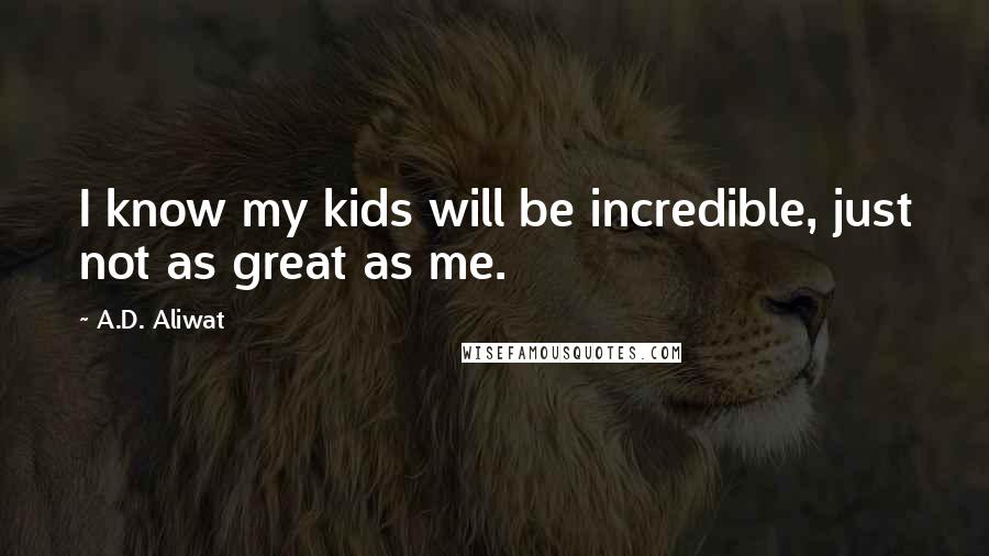 A.D. Aliwat Quotes: I know my kids will be incredible, just not as great as me.