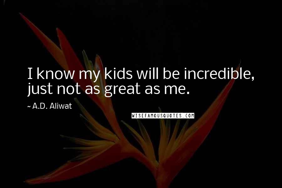 A.D. Aliwat Quotes: I know my kids will be incredible, just not as great as me.