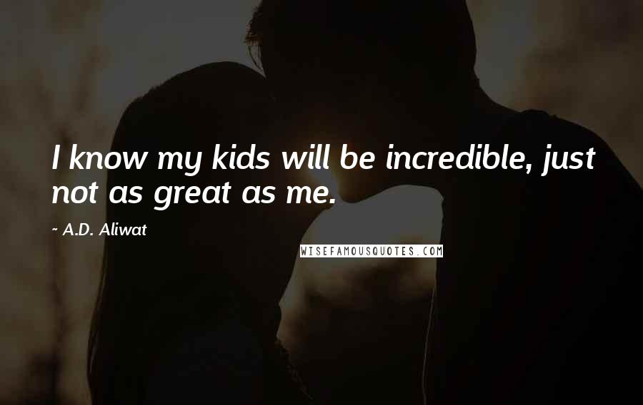 A.D. Aliwat Quotes: I know my kids will be incredible, just not as great as me.