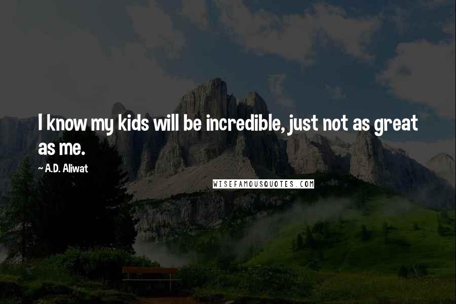 A.D. Aliwat Quotes: I know my kids will be incredible, just not as great as me.