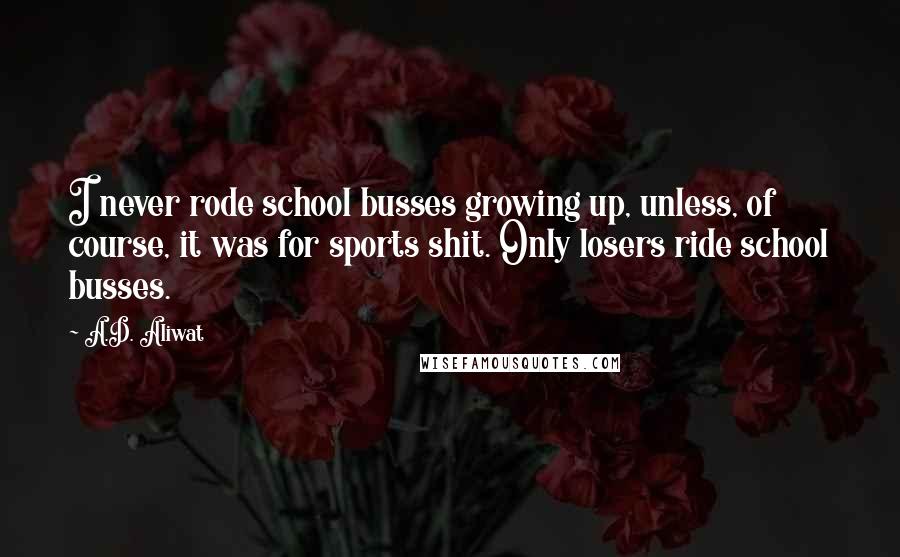 A.D. Aliwat Quotes: I never rode school busses growing up, unless, of course, it was for sports shit. Only losers ride school busses.