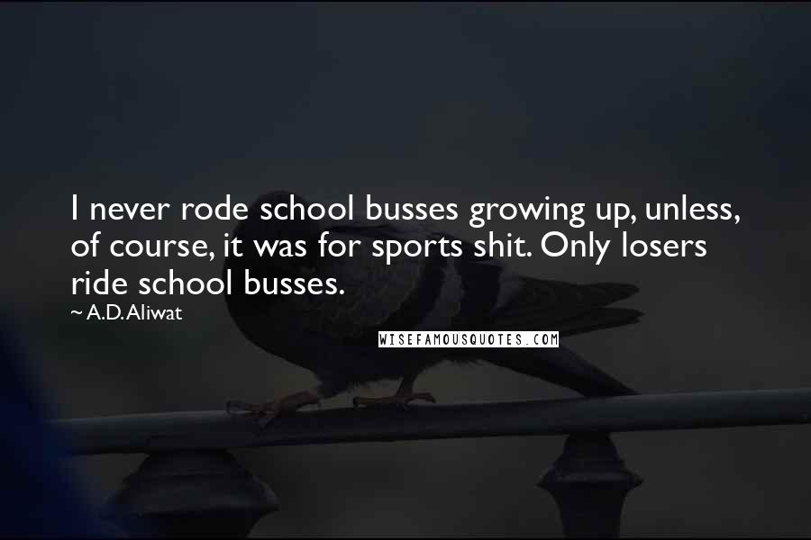 A.D. Aliwat Quotes: I never rode school busses growing up, unless, of course, it was for sports shit. Only losers ride school busses.