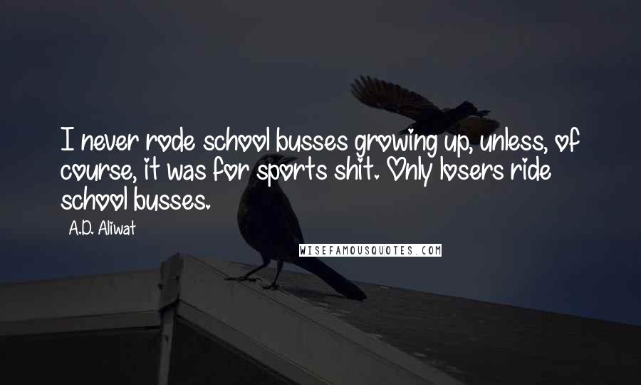 A.D. Aliwat Quotes: I never rode school busses growing up, unless, of course, it was for sports shit. Only losers ride school busses.