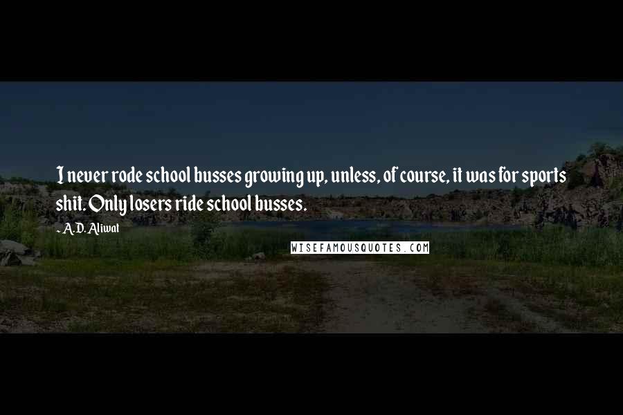 A.D. Aliwat Quotes: I never rode school busses growing up, unless, of course, it was for sports shit. Only losers ride school busses.