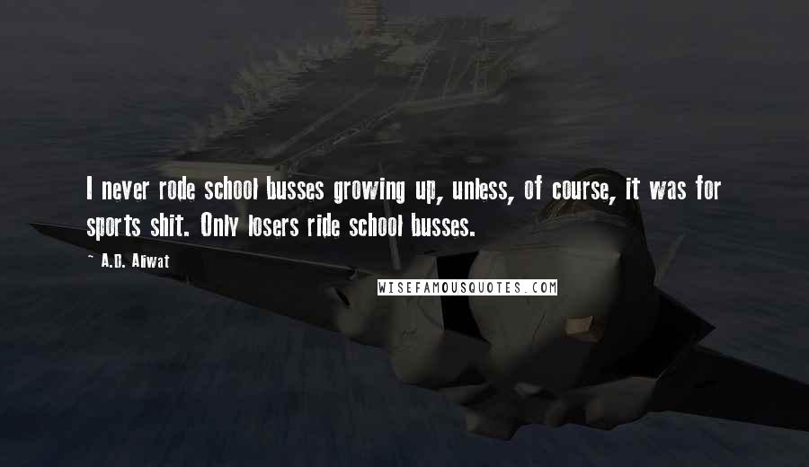 A.D. Aliwat Quotes: I never rode school busses growing up, unless, of course, it was for sports shit. Only losers ride school busses.