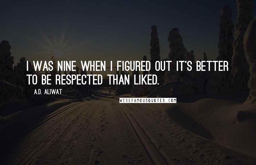 A.D. Aliwat Quotes: I was nine when I figured out it's better to be respected than liked.