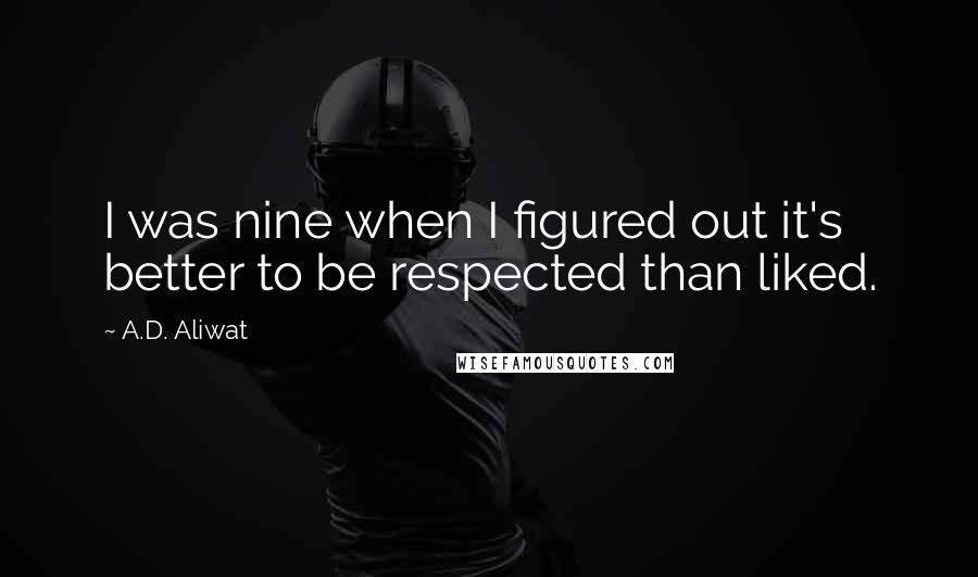 A.D. Aliwat Quotes: I was nine when I figured out it's better to be respected than liked.