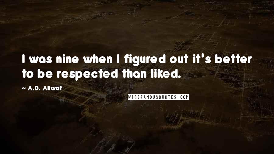 A.D. Aliwat Quotes: I was nine when I figured out it's better to be respected than liked.