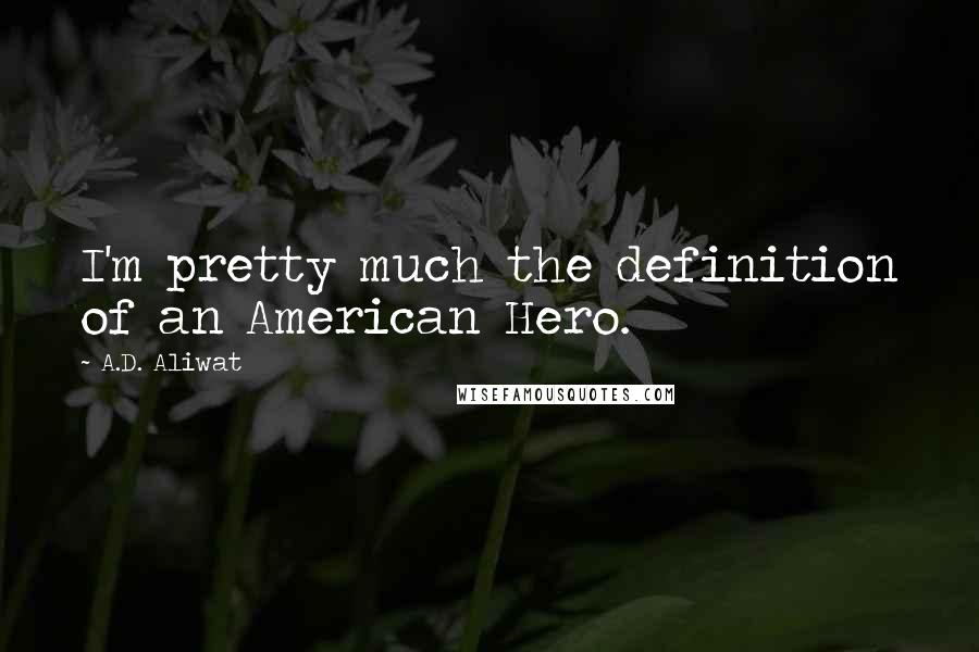 A.D. Aliwat Quotes: I'm pretty much the definition of an American Hero.