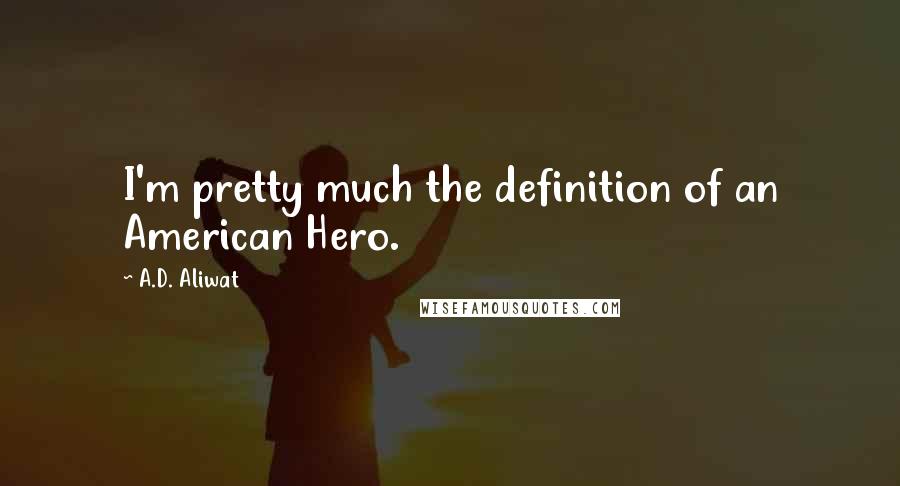 A.D. Aliwat Quotes: I'm pretty much the definition of an American Hero.