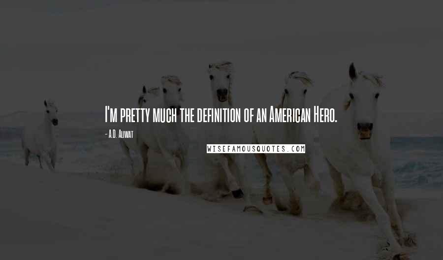 A.D. Aliwat Quotes: I'm pretty much the definition of an American Hero.