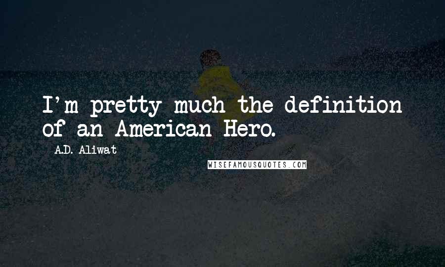 A.D. Aliwat Quotes: I'm pretty much the definition of an American Hero.