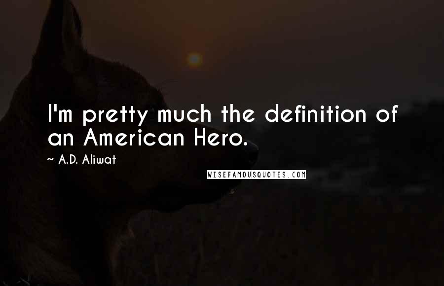 A.D. Aliwat Quotes: I'm pretty much the definition of an American Hero.