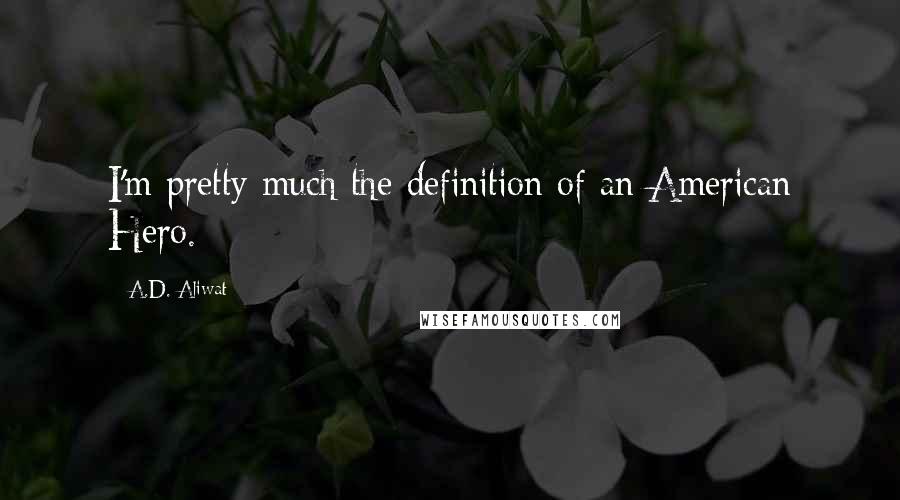 A.D. Aliwat Quotes: I'm pretty much the definition of an American Hero.