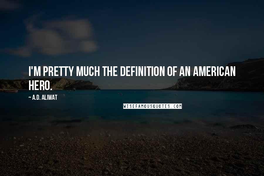 A.D. Aliwat Quotes: I'm pretty much the definition of an American Hero.