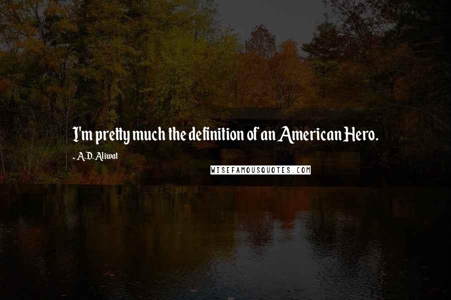 A.D. Aliwat Quotes: I'm pretty much the definition of an American Hero.