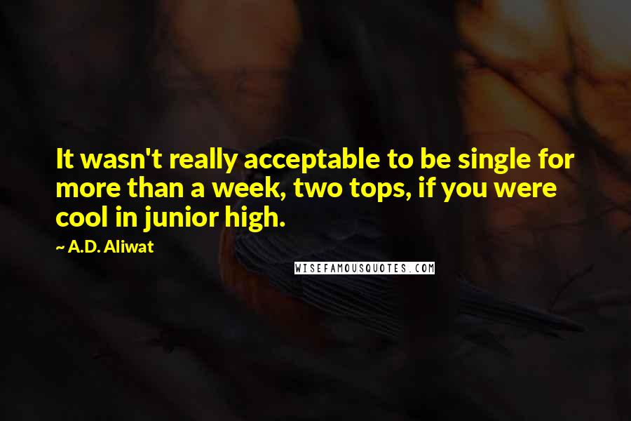 A.D. Aliwat Quotes: It wasn't really acceptable to be single for more than a week, two tops, if you were cool in junior high.