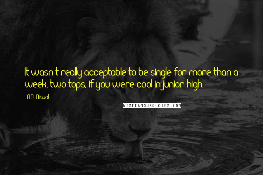 A.D. Aliwat Quotes: It wasn't really acceptable to be single for more than a week, two tops, if you were cool in junior high.