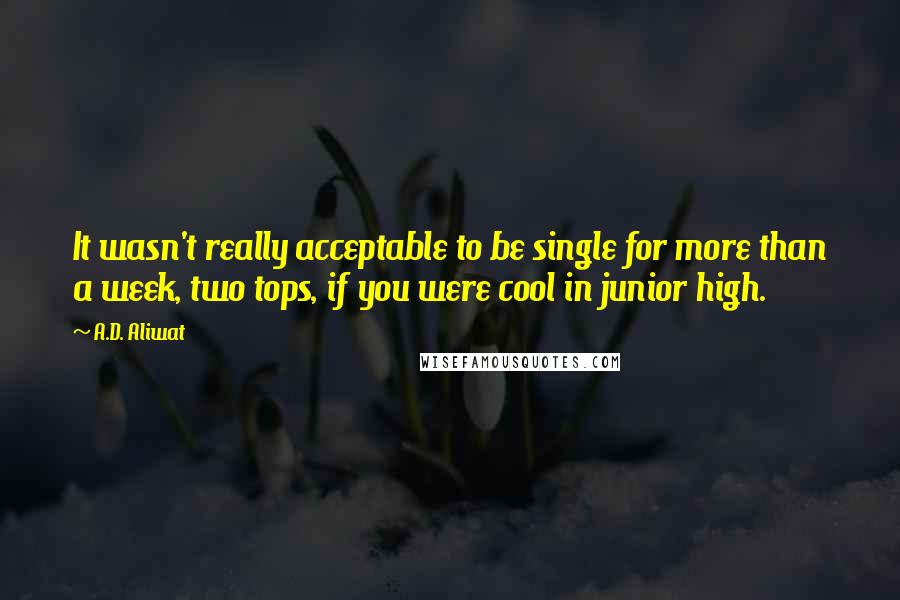 A.D. Aliwat Quotes: It wasn't really acceptable to be single for more than a week, two tops, if you were cool in junior high.