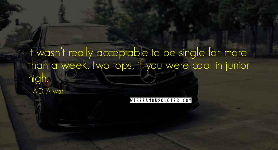 A.D. Aliwat Quotes: It wasn't really acceptable to be single for more than a week, two tops, if you were cool in junior high.