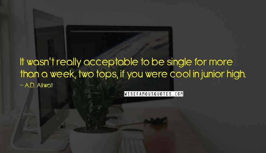 A.D. Aliwat Quotes: It wasn't really acceptable to be single for more than a week, two tops, if you were cool in junior high.