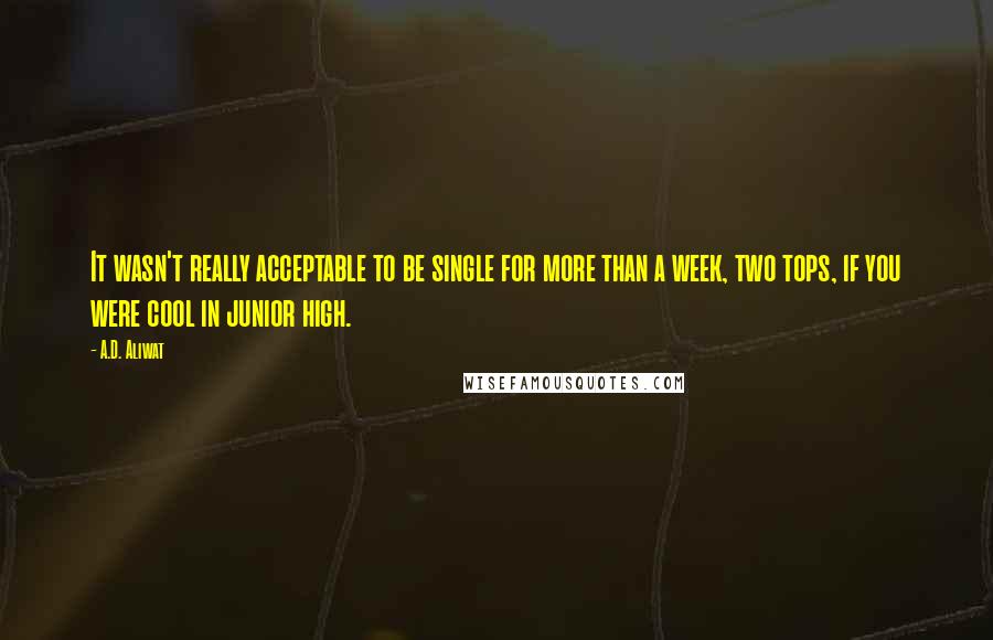 A.D. Aliwat Quotes: It wasn't really acceptable to be single for more than a week, two tops, if you were cool in junior high.