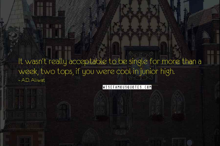 A.D. Aliwat Quotes: It wasn't really acceptable to be single for more than a week, two tops, if you were cool in junior high.