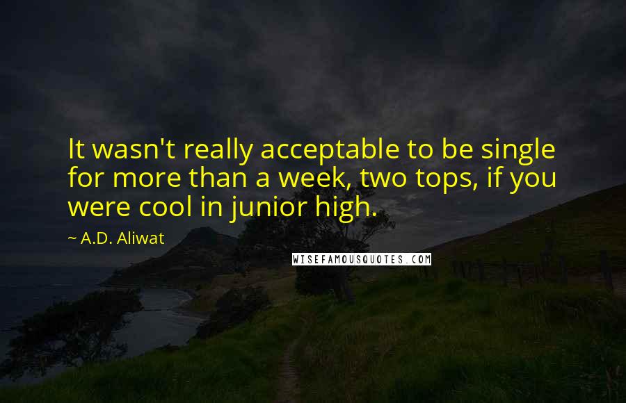A.D. Aliwat Quotes: It wasn't really acceptable to be single for more than a week, two tops, if you were cool in junior high.