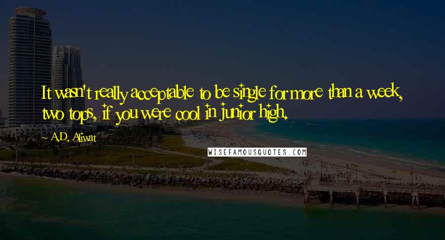 A.D. Aliwat Quotes: It wasn't really acceptable to be single for more than a week, two tops, if you were cool in junior high.