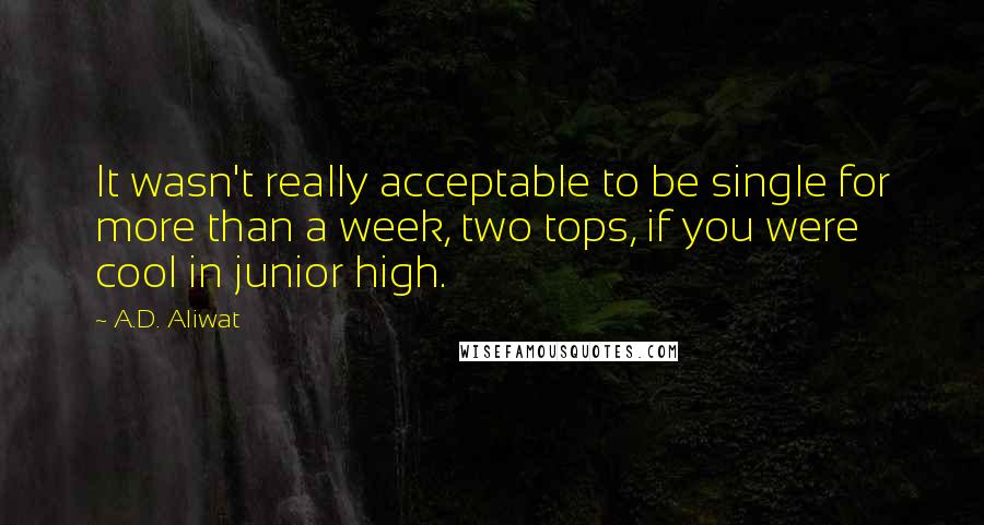 A.D. Aliwat Quotes: It wasn't really acceptable to be single for more than a week, two tops, if you were cool in junior high.