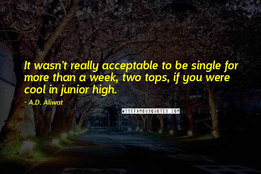 A.D. Aliwat Quotes: It wasn't really acceptable to be single for more than a week, two tops, if you were cool in junior high.