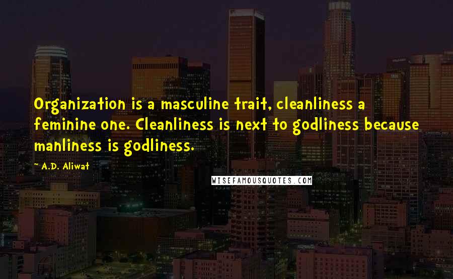 A.D. Aliwat Quotes: Organization is a masculine trait, cleanliness a feminine one. Cleanliness is next to godliness because manliness is godliness.