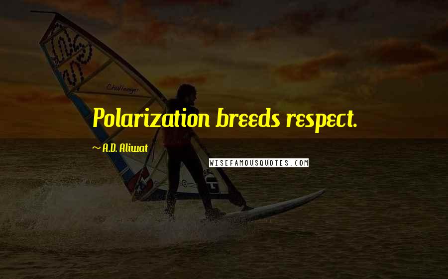 A.D. Aliwat Quotes: Polarization breeds respect.