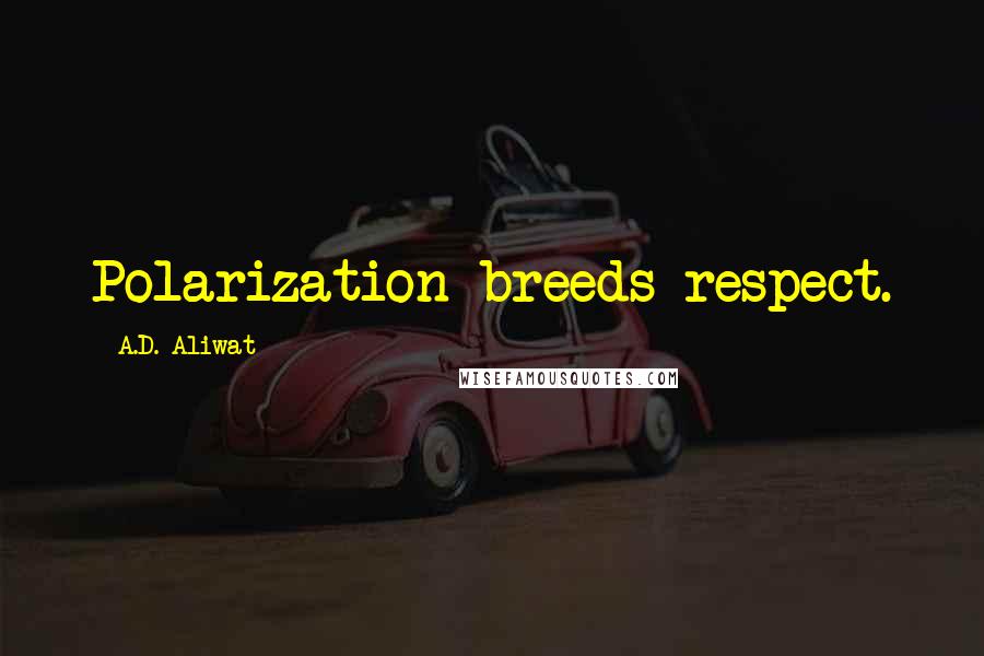 A.D. Aliwat Quotes: Polarization breeds respect.