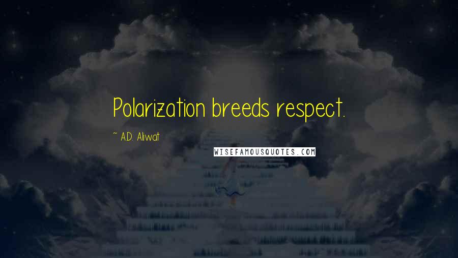 A.D. Aliwat Quotes: Polarization breeds respect.