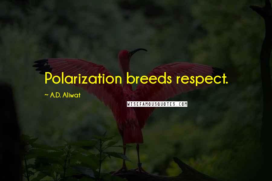 A.D. Aliwat Quotes: Polarization breeds respect.