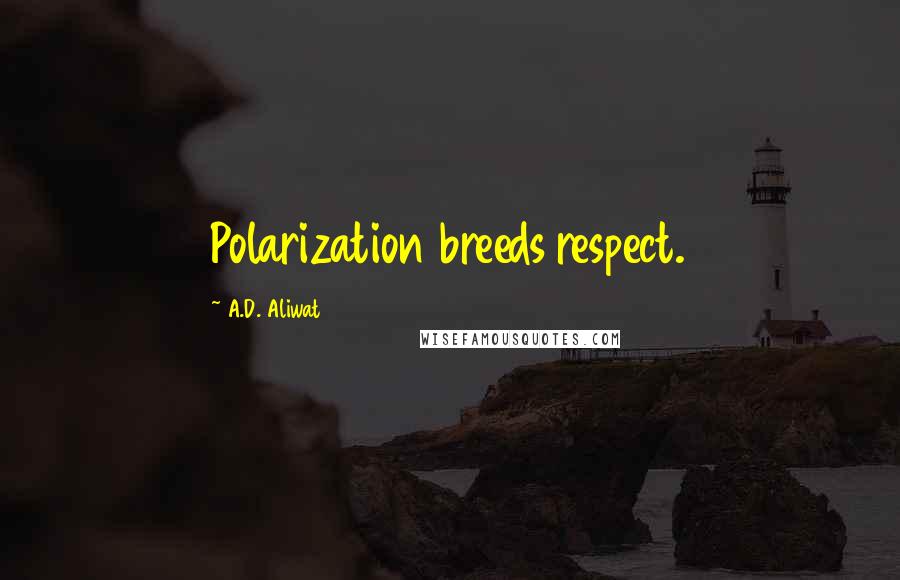 A.D. Aliwat Quotes: Polarization breeds respect.