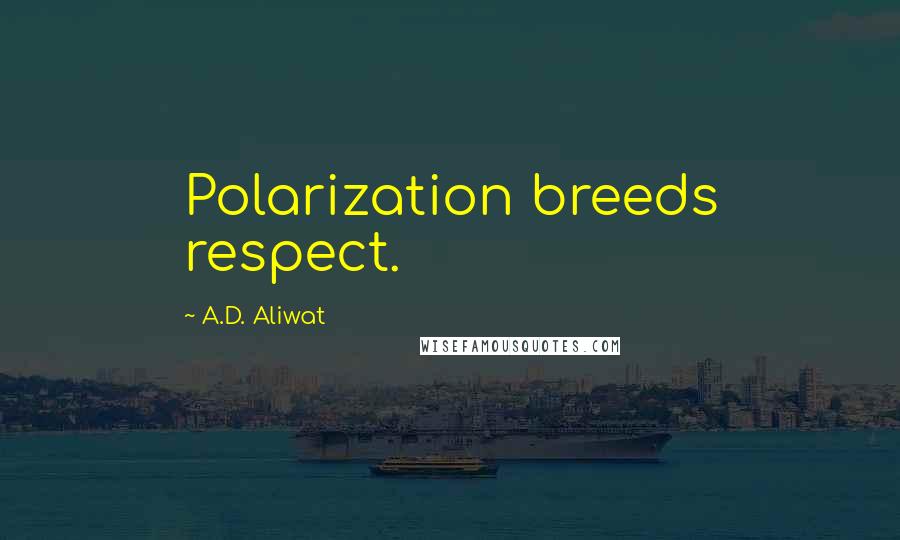 A.D. Aliwat Quotes: Polarization breeds respect.