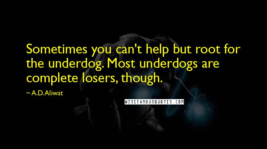 A.D. Aliwat Quotes: Sometimes you can't help but root for the underdog. Most underdogs are complete losers, though.