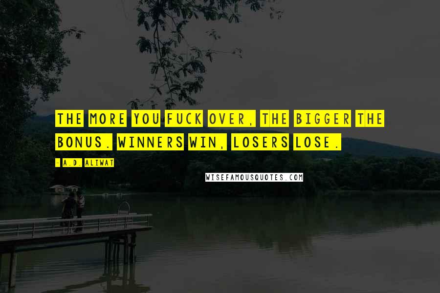 A.D. Aliwat Quotes: The more you fuck over, the bigger the bonus. Winners win, losers lose.