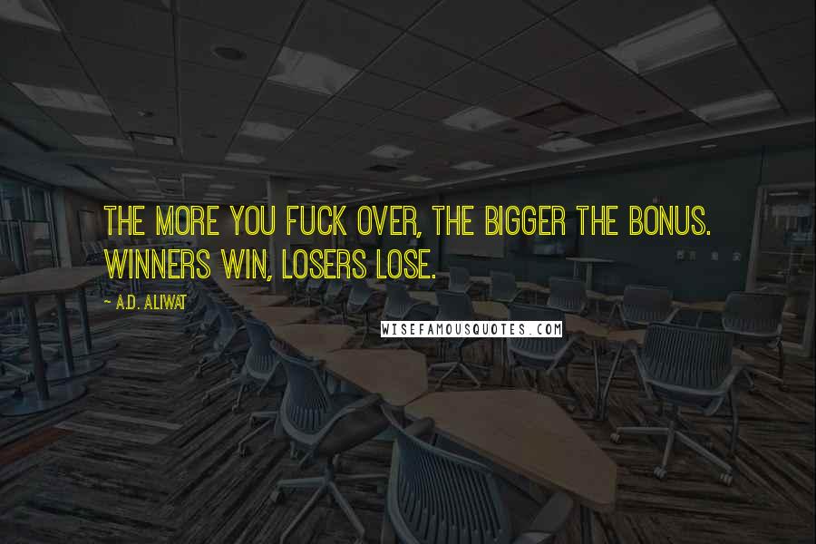 A.D. Aliwat Quotes: The more you fuck over, the bigger the bonus. Winners win, losers lose.