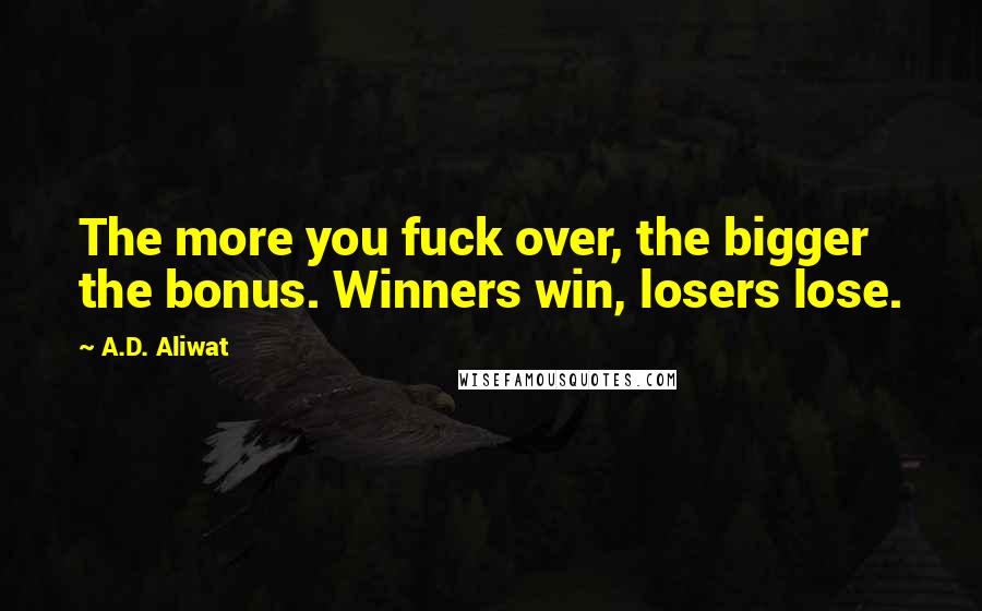 A.D. Aliwat Quotes: The more you fuck over, the bigger the bonus. Winners win, losers lose.