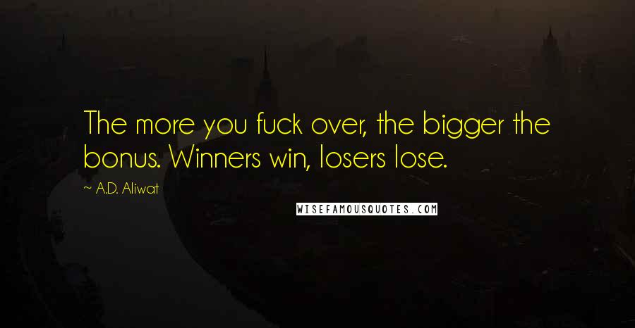 A.D. Aliwat Quotes: The more you fuck over, the bigger the bonus. Winners win, losers lose.
