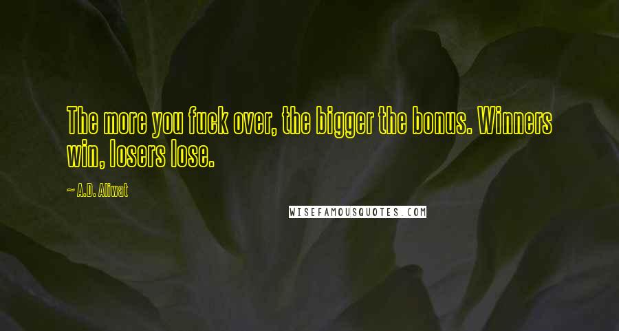 A.D. Aliwat Quotes: The more you fuck over, the bigger the bonus. Winners win, losers lose.