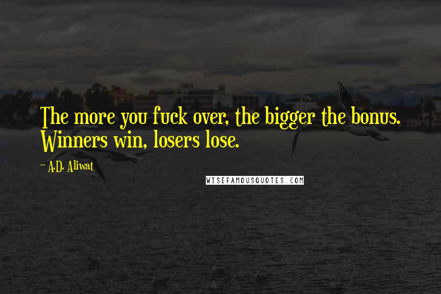 A.D. Aliwat Quotes: The more you fuck over, the bigger the bonus. Winners win, losers lose.