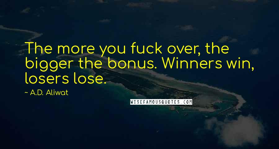 A.D. Aliwat Quotes: The more you fuck over, the bigger the bonus. Winners win, losers lose.