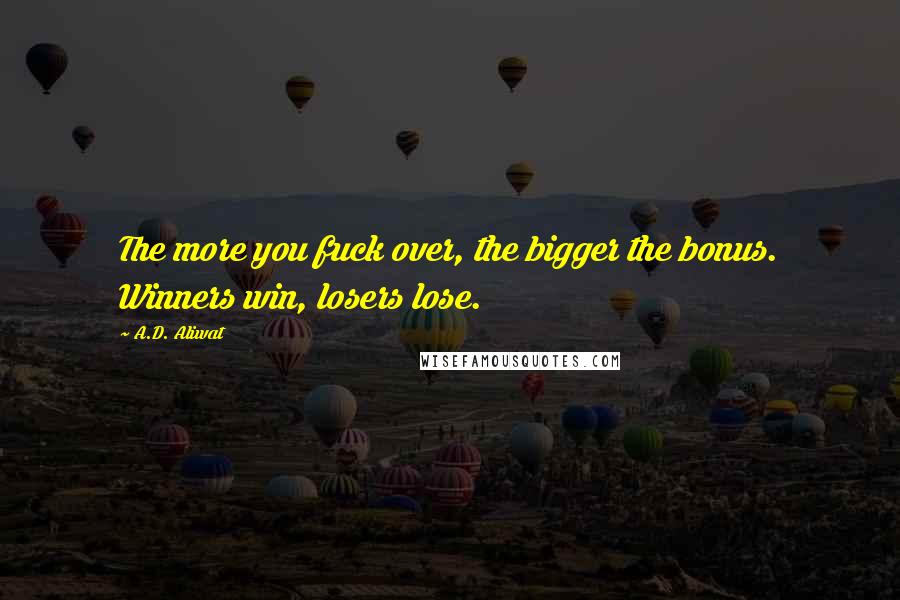 A.D. Aliwat Quotes: The more you fuck over, the bigger the bonus. Winners win, losers lose.