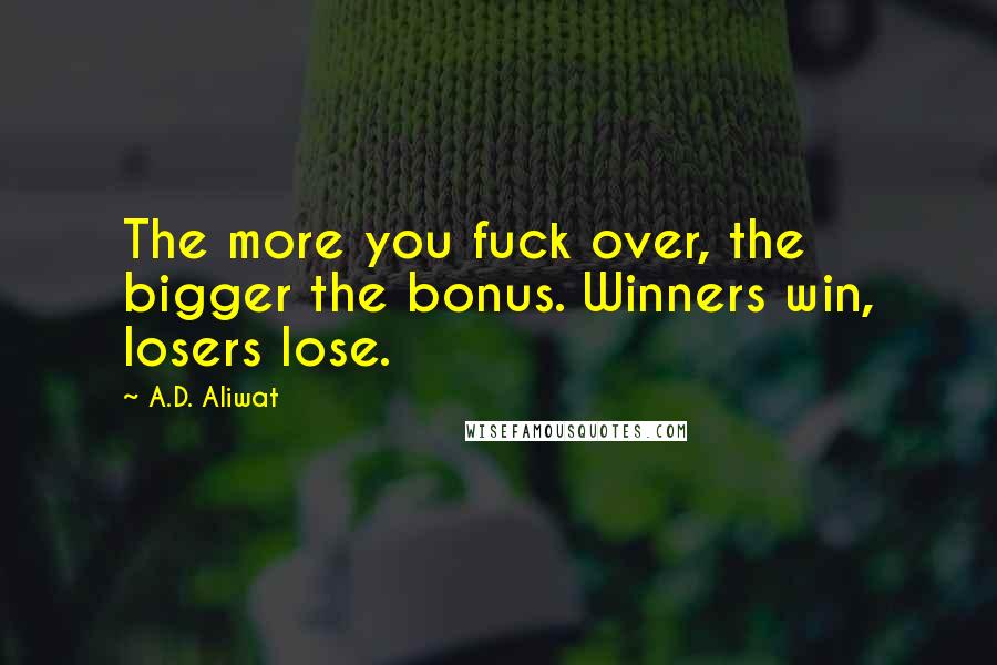 A.D. Aliwat Quotes: The more you fuck over, the bigger the bonus. Winners win, losers lose.