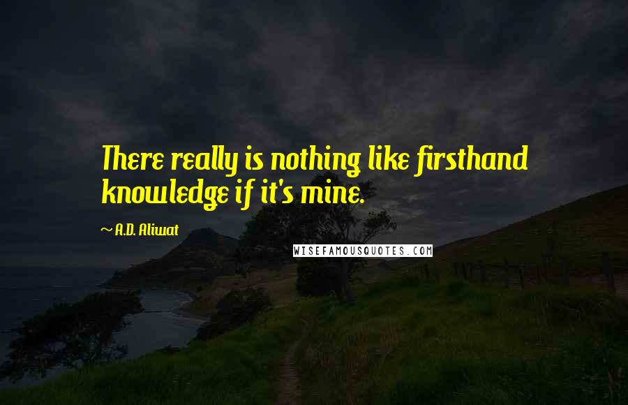 A.D. Aliwat Quotes: There really is nothing like firsthand knowledge if it's mine.